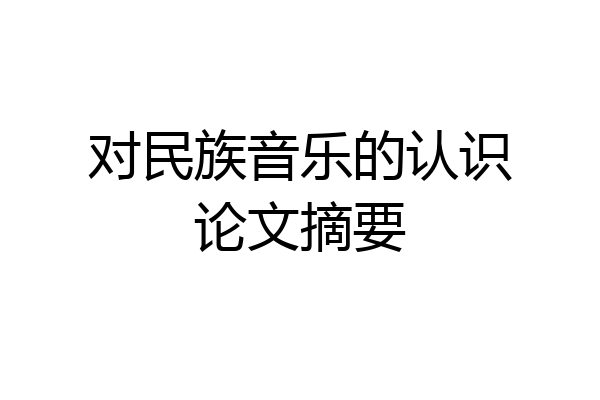 对民族音乐的认识论文摘要