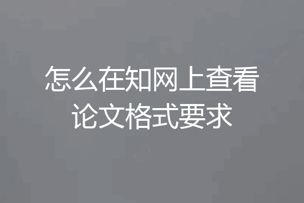 怎么在知网上查看论文格式要求