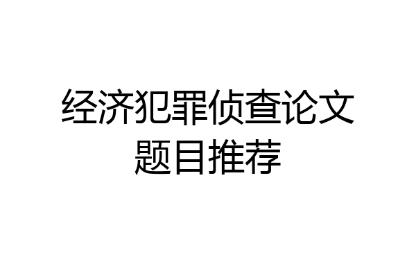 经济犯罪侦查论文题目推荐