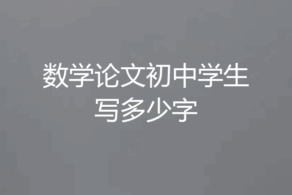 数学论文初中学生写多少字