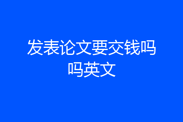 发表论文要交钱吗吗英文