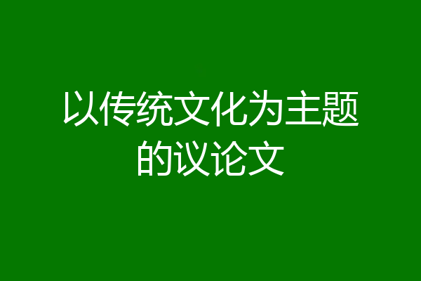 以传统文化为主题的议论文