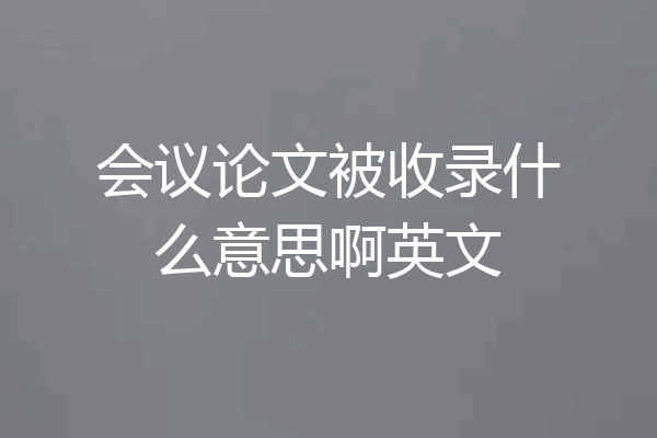 会议论文被收录什么意思啊英文