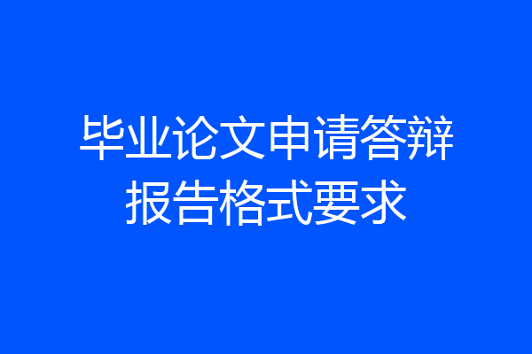 毕业论文申请答辩报告格式要求