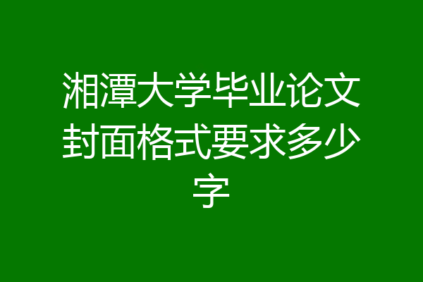 湘潭大学毕业论文封面格式要求多少字