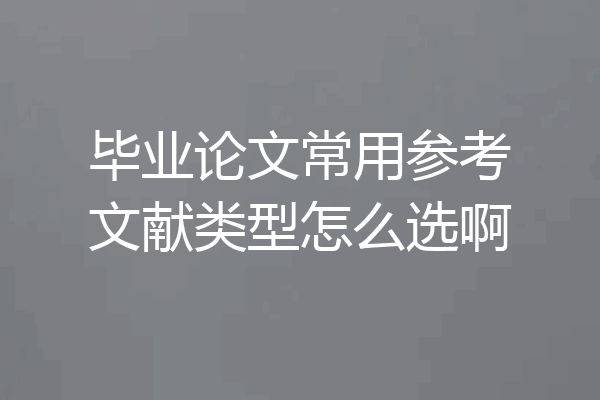 毕业论文常用参考文献类型怎么选啊
