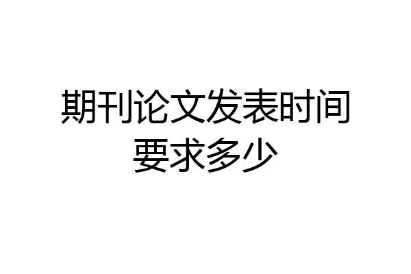期刊论文发表时间要求多少