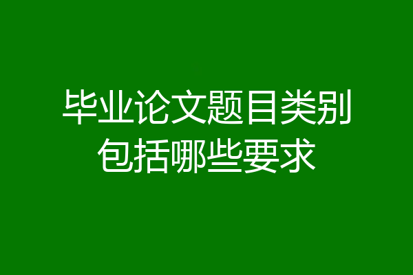 毕业论文题目类别包括哪些要求
