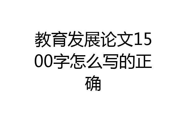 教育发展论文1500字怎么写的正确