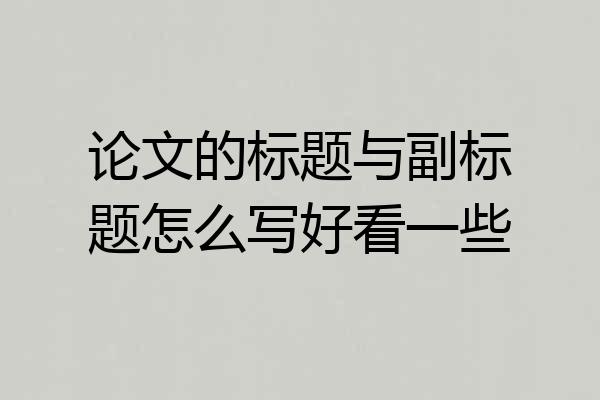 论文的标题与副标题怎么写好看一些