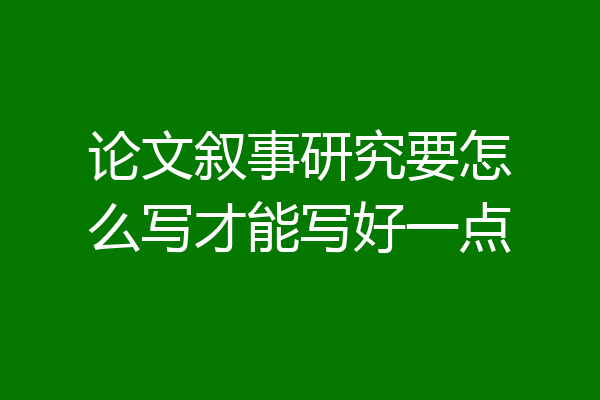 论文叙事研究要怎么写才能写好一点