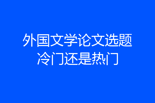 外国文学论文选题冷门还是热门