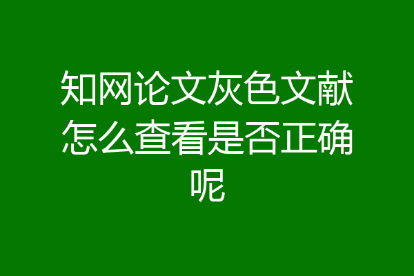 知网论文灰色文献怎么查看是否正确呢