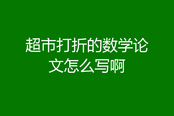 超市打折的数学论文怎么写啊