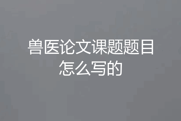 兽医论文课题题目怎么写的