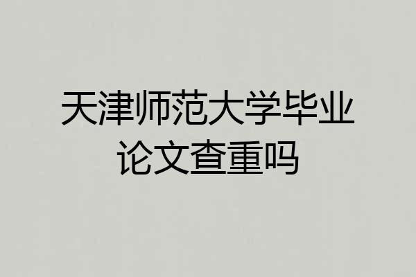 天津师范大学毕业论文查重吗