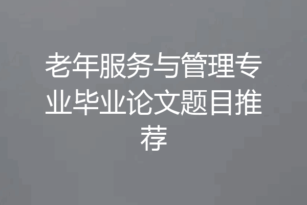 老年服务与管理专业毕业论文题目推荐