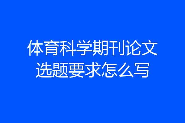 体育科学期刊论文选题要求怎么写