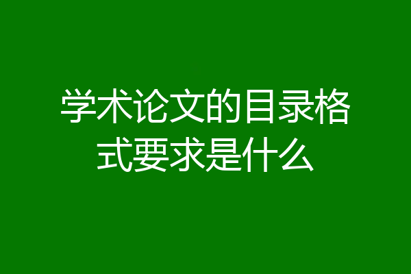 学术论文的目录格式要求是什么