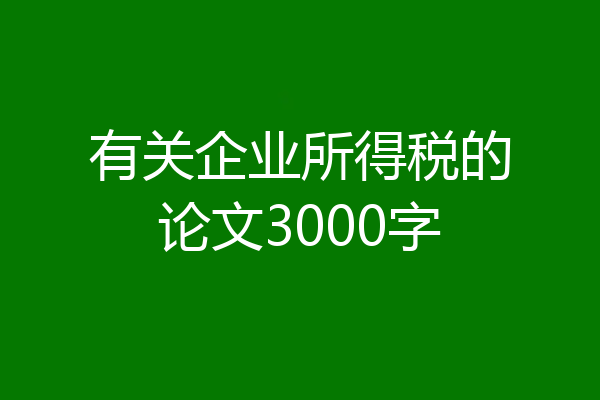 有关企业所得税的论文3000字