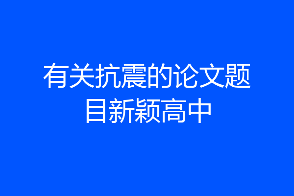 有关抗震的论文题目新颖高中