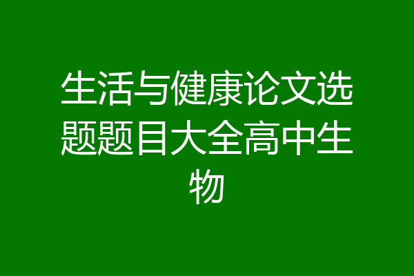 生活与健康论文选题题目大全高中生物