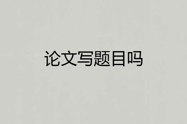 论文写题目吗