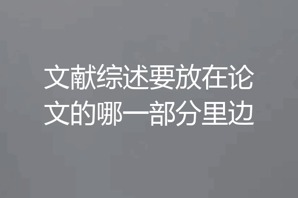 文献综述要放在论文的哪一部分里边