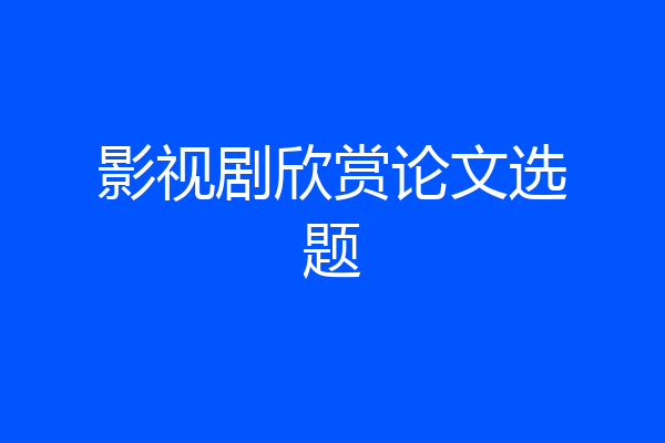 影视剧欣赏论文选题