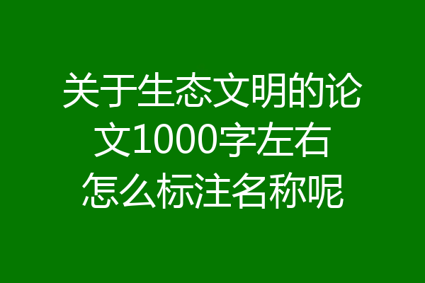关于生态文明的论文1000字左右怎么标注名称呢