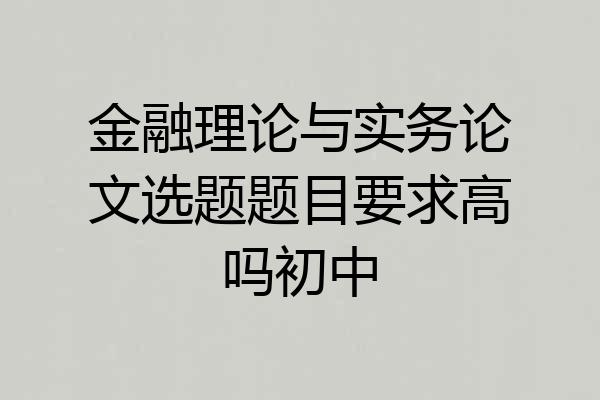 金融理论与实务论文选题题目要求高吗初中