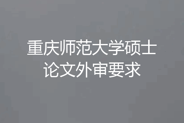 重庆师范大学硕士论文外审要求