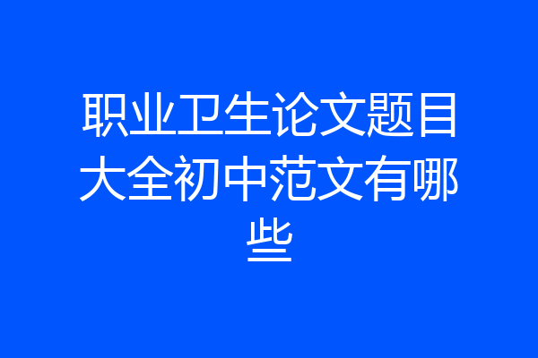 职业卫生论文题目大全初中范文有哪些