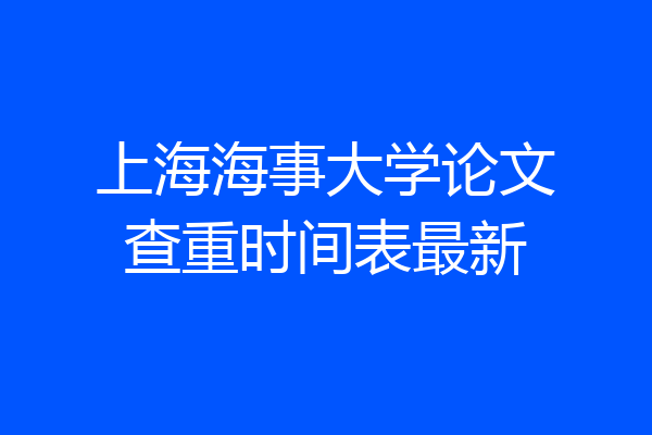 上海海事大学论文查重时间表最新