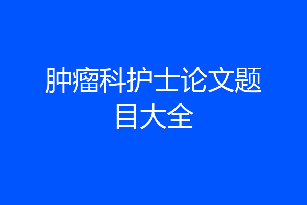 肿瘤科护士论文题目大全
