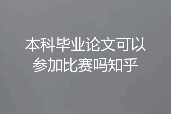 本科毕业论文可以参加比赛吗知乎