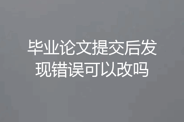 毕业论文提交后发现错误可以改吗