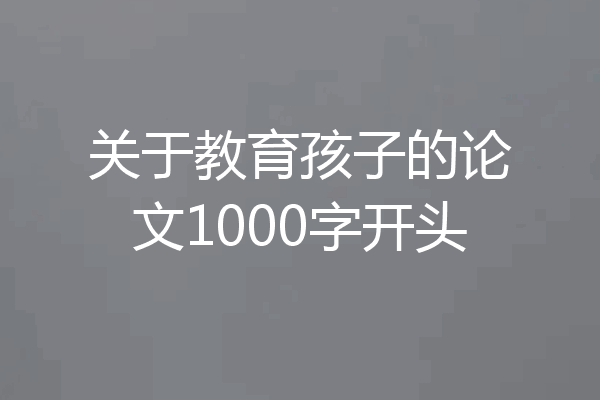 关于教育孩子的论文1000字开头