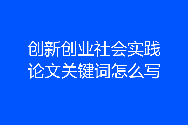 创新创业社会实践论文关键词怎么写