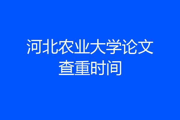 河北农业大学论文查重时间