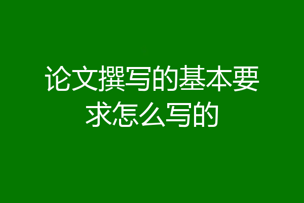 论文撰写的基本要求怎么写的