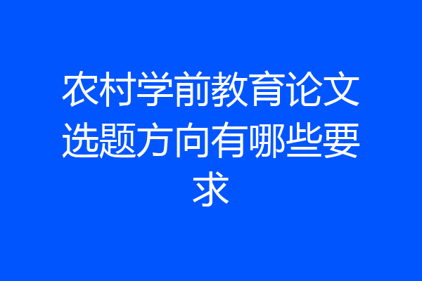 农村学前教育论文选题方向有哪些要求