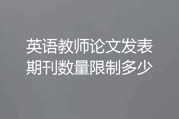 英语教师论文发表期刊数量限制多少