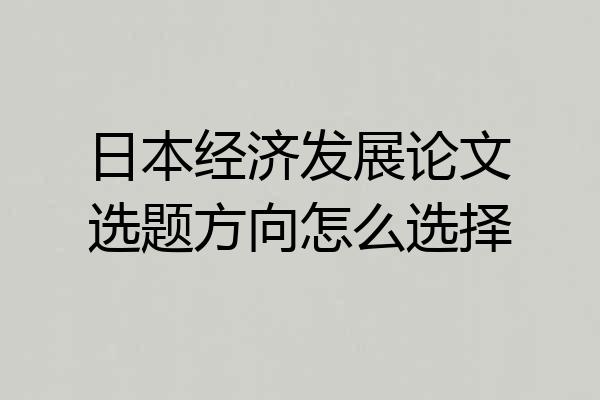 日本经济发展论文选题方向怎么选择
