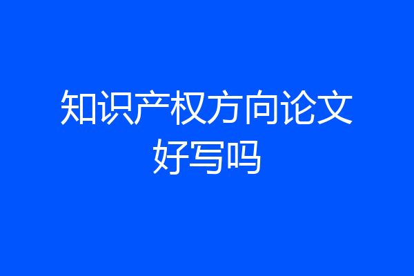 知识产权方向论文好写吗