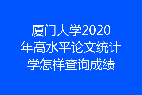 厦门大学2020年高水平论文统计学怎样查询成绩