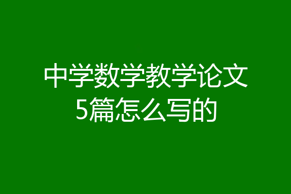 中学数学教学论文5篇怎么写的