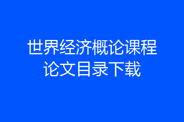世界经济概论课程论文目录下载