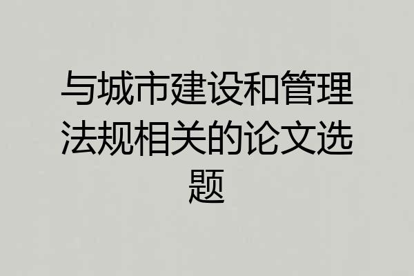 与城市建设和管理法规相关的论文选题