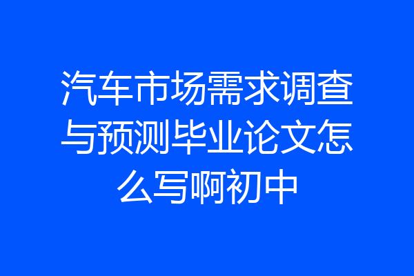 汽车市场需求调查与预测毕业论文怎么写啊初中